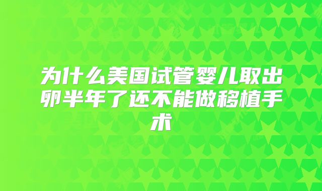 为什么美国试管婴儿取出卵半年了还不能做移植手术