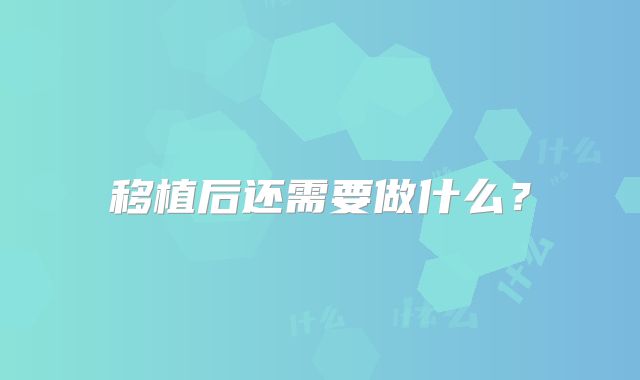 移植后还需要做什么？