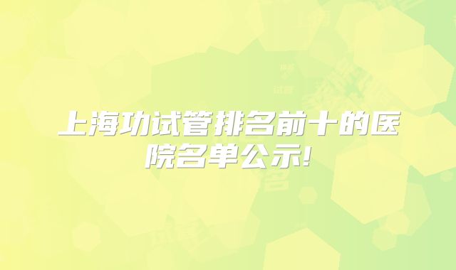 上海功试管排名前十的医院名单公示!