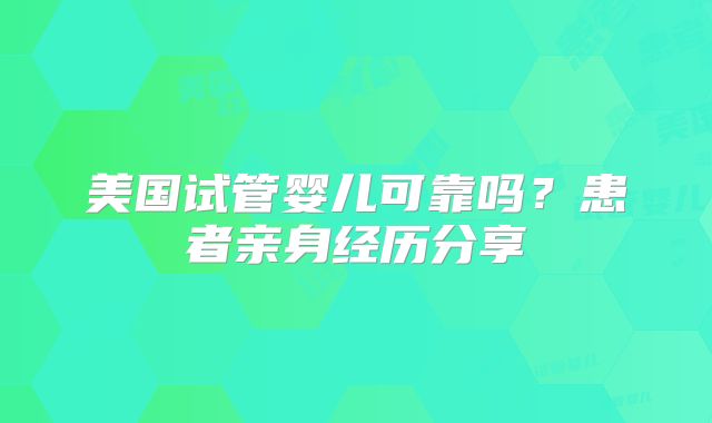 美国试管婴儿可靠吗？患者亲身经历分享