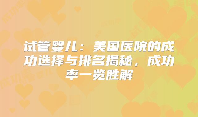 试管婴儿：美国医院的成功选择与排名揭秘，成功率一览胜解