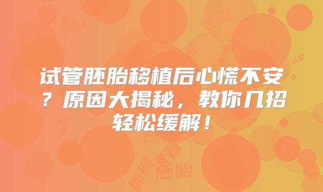 试管胚胎移植后心慌不安？原因大揭秘，教你几招轻松缓解！