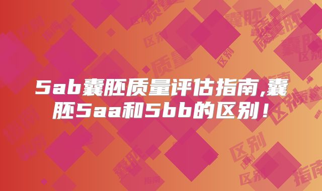 5ab囊胚质量评估指南,囊胚5aa和5bb的区别！