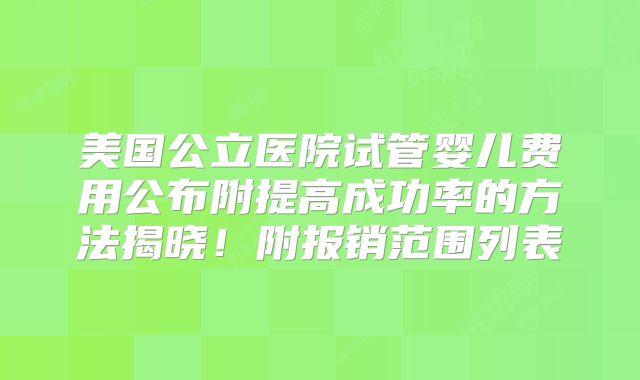 美国公立医院试管婴儿费用公布附提高成功率的方法揭晓！附报销范围列表