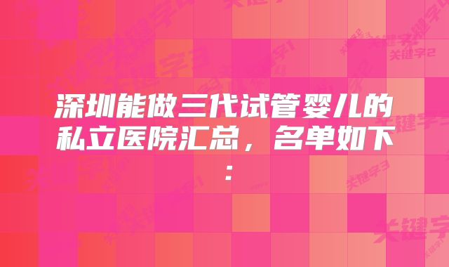 深圳能做三代试管婴儿的私立医院汇总，名单如下：