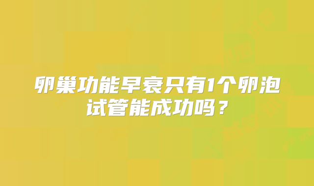 卵巢功能早衰只有1个卵泡试管能成功吗？