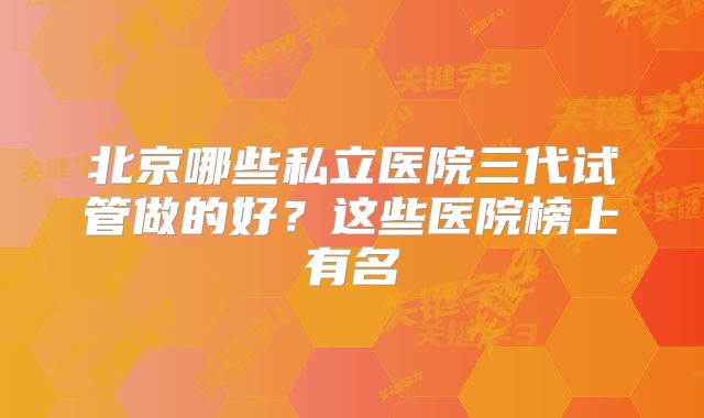 北京哪些私立医院三代试管做的好?这些医院榜上有名