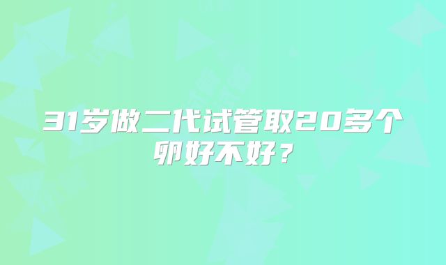 31岁做二代试管取20多个卵好不好？