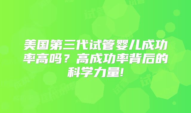 美国第三代试管婴儿成功率高吗？高成功率背后的科学力量!