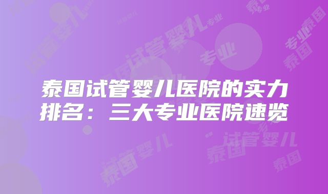 泰国试管婴儿医院的实力排名：三大专业医院速览