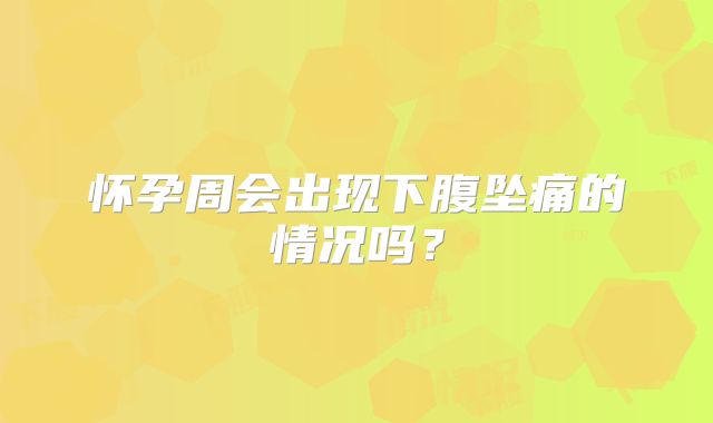 怀孕周会出现下腹坠痛的情况吗？