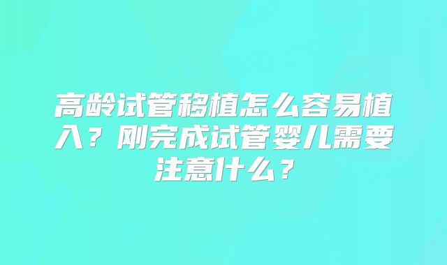高龄试管移植怎么容易植入？刚完成试管婴儿需要注意什么？