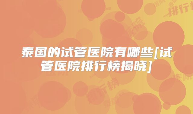 泰国的试管医院有哪些[试管医院排行榜揭晓]
