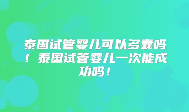 泰国试管婴儿可以多囊吗!泰国试管婴儿一次能成功吗!