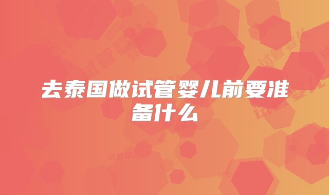 去泰国做试管婴儿前要准备什么