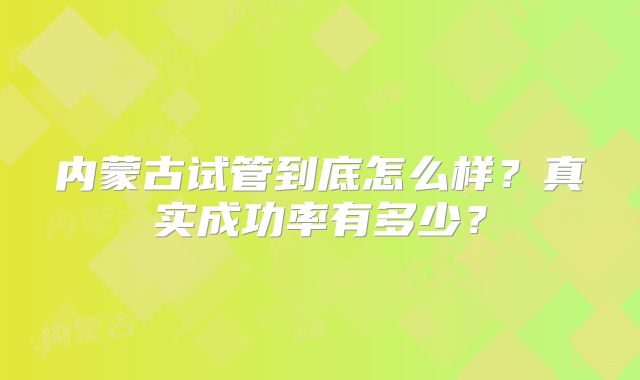 内蒙古试管到底怎么样?真实成功率有多少?