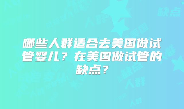 哪些人群适合去美国做试管婴儿？在美国做试管的缺点？