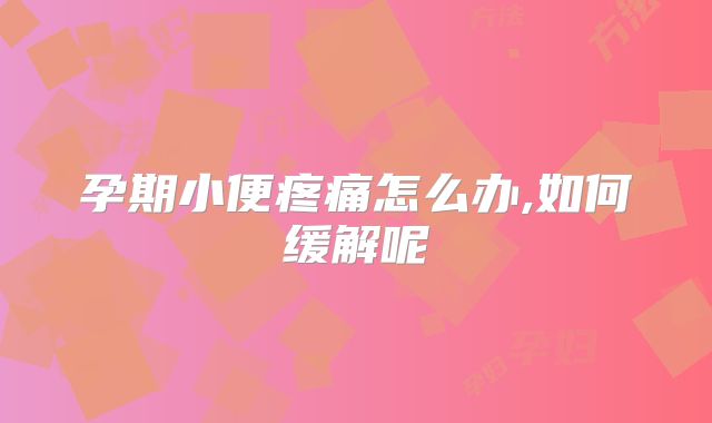 孕期小便疼痛怎么办,如何缓解呢