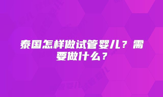 泰国怎样做试管婴儿?需要做什么?