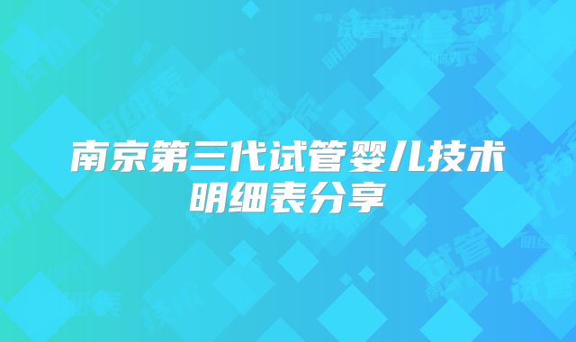 南京第三代试管婴儿技术明细表分享
