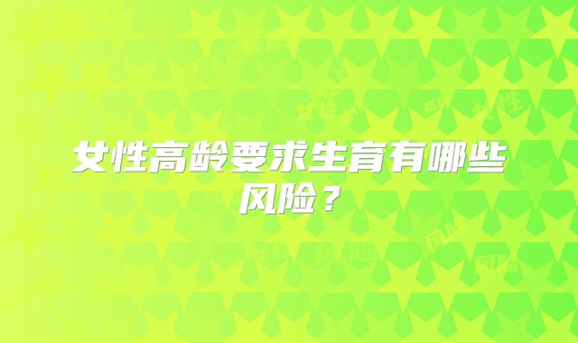 女性高龄要求生育有哪些风险？