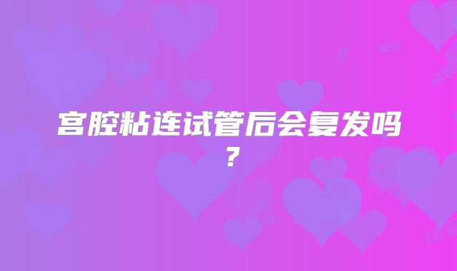 宫腔粘连试管后会复发吗？