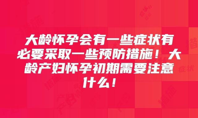 大龄怀孕会有一些症状有必要采取一些预防措施！大龄产妇怀孕初期需要注意什么！