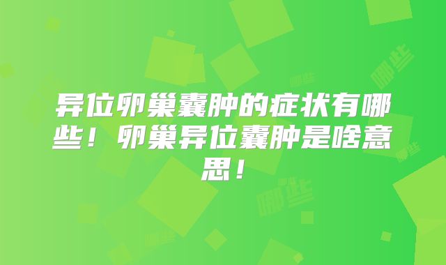 异位卵巢囊肿的症状有哪些！卵巢异位囊肿是啥意思！