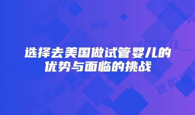 选择去美国做试管婴儿的优势与面临的挑战