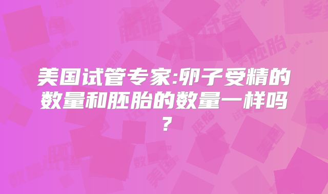 美国试管专家:卵子受精的数量和胚胎的数量一样吗？