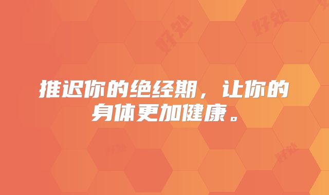 推迟你的绝经期,让你的身体更加健康。