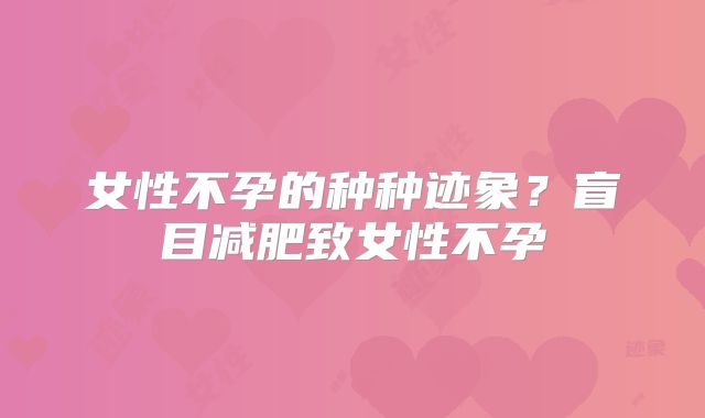 女性不孕的种种迹象？盲目减肥致女性不孕