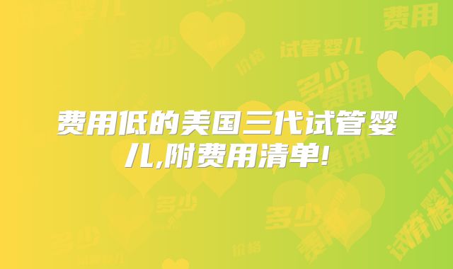 费用低的美国三代试管婴儿,附费用清单!
