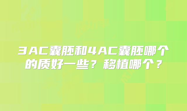 3AC囊胚和4AC囊胚哪个的质好一些？移植哪个？