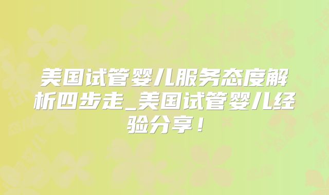 美国试管婴儿服务态度解析四步走_美国试管婴儿经验分享！