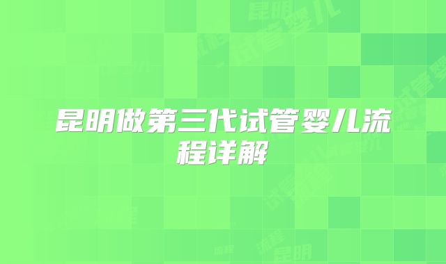 昆明做第三代试管婴儿流程详解