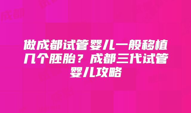 做成都试管婴儿一般移植几个胚胎？成都三代试管婴儿攻略