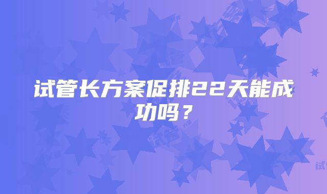 试管长方案促排22天能成功吗？