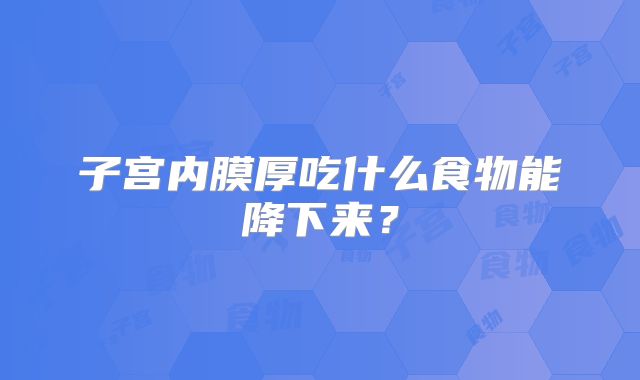 子宫内膜厚吃什么食物能降下来？