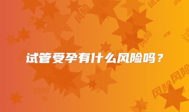 试管受孕有什么风险吗？