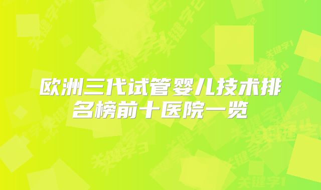 欧洲三代试管婴儿技术排名榜前十医院一览