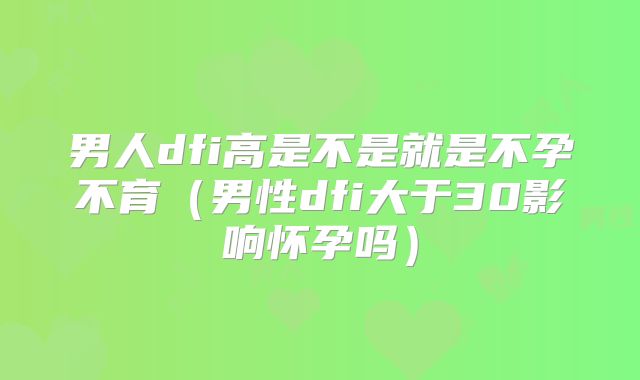 男人dfi高是不是就是不孕不育（男性dfi大于30影响怀孕吗）