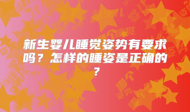 新生婴儿睡觉姿势有要求吗?怎样的睡姿是正确的?