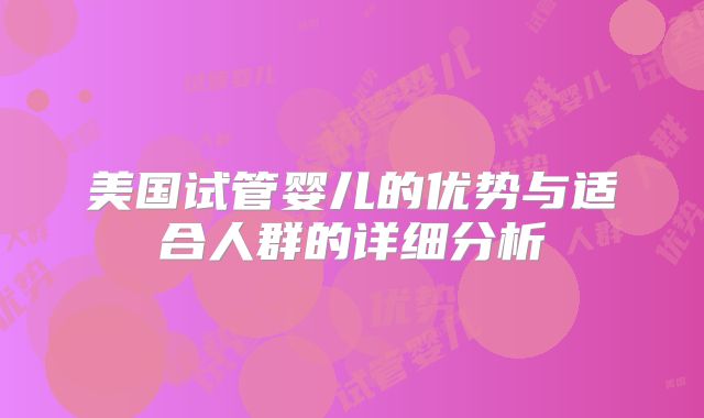 美国试管婴儿的优势与适合人群的详细分析