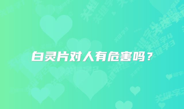 白灵片对人有危害吗？