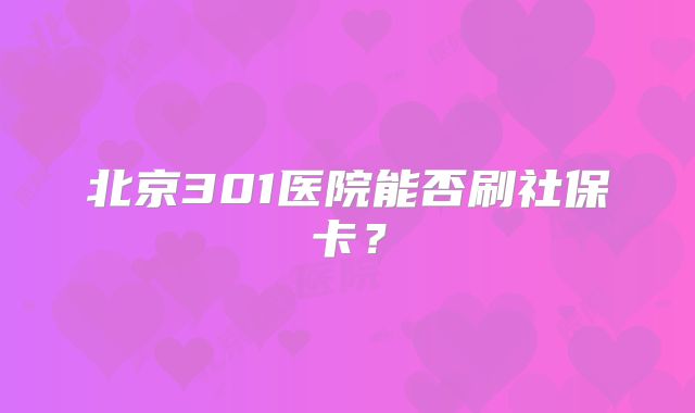 北京301医院能否刷社保卡？