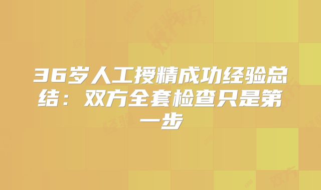 36岁人工授精成功经验总结：双方全套检查只是第一步