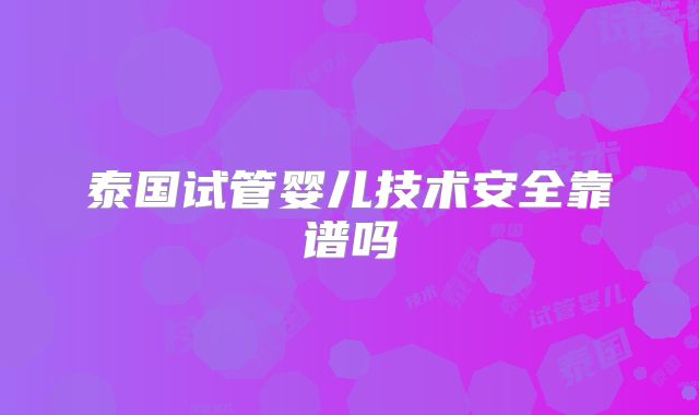 泰国试管婴儿技术安全靠谱吗
