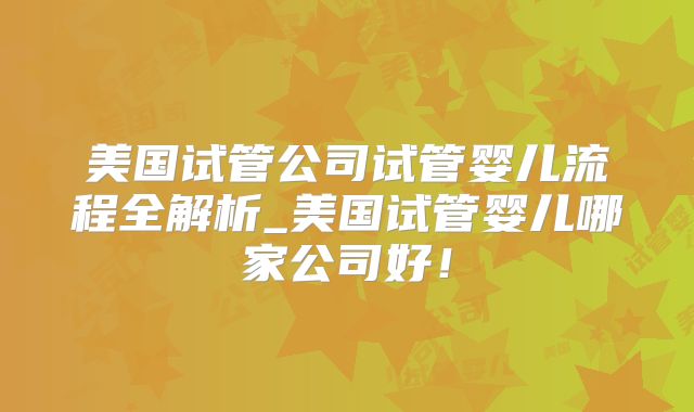 美国试管公司试管婴儿流程全解析_美国试管婴儿哪家公司好！