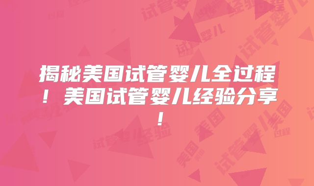 揭秘美国试管婴儿全过程!美国试管婴儿经验分享!